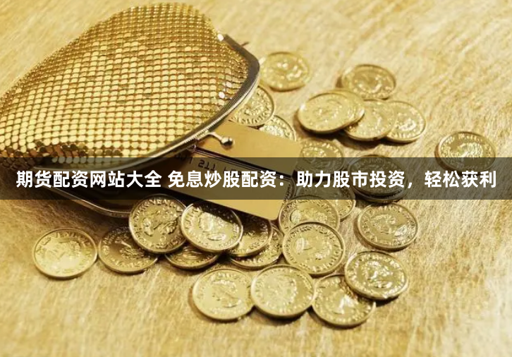 期货配资网站大全 免息炒股配资：助力股市投资，轻松获利