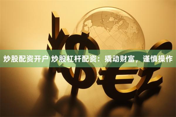 炒股配资开户 炒股杠杆配资：撬动财富，谨慎操作