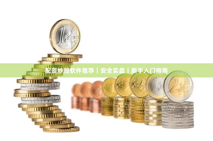 配资炒股软件推荐｜安全实盘｜新手入门指南